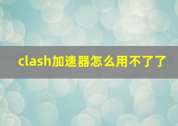 clash加速器怎么用不了了