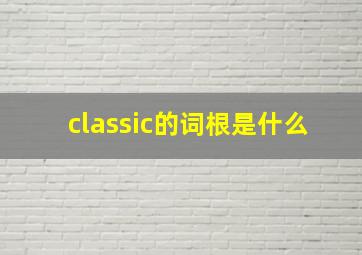 classic的词根是什么