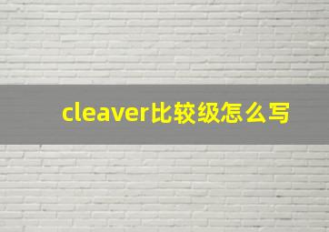 cleaver比较级怎么写