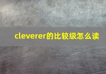 cleverer的比较级怎么读