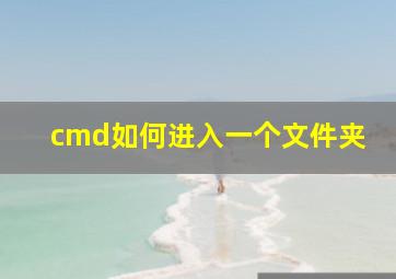 cmd如何进入一个文件夹