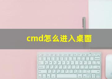 cmd怎么进入桌面