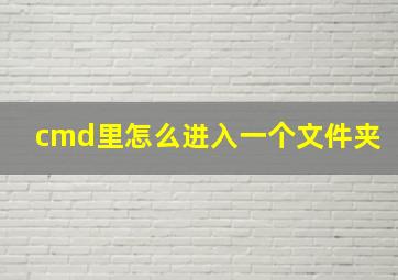 cmd里怎么进入一个文件夹