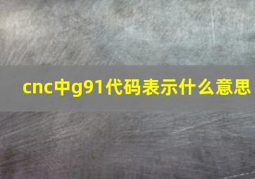 cnc中g91代码表示什么意思