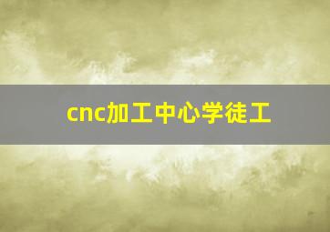 cnc加工中心学徒工