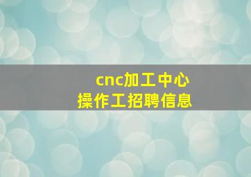 cnc加工中心操作工招聘信息