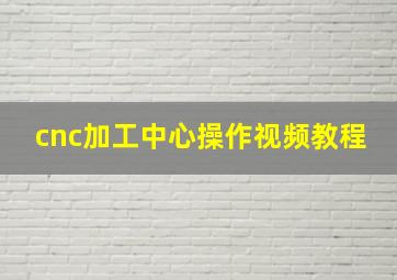 cnc加工中心操作视频教程