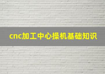 cnc加工中心操机基础知识