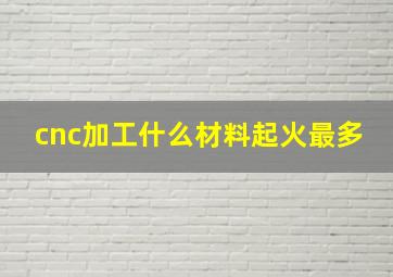 cnc加工什么材料起火最多