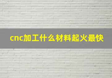 cnc加工什么材料起火最快