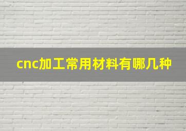 cnc加工常用材料有哪几种