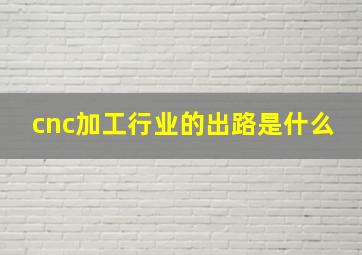 cnc加工行业的出路是什么