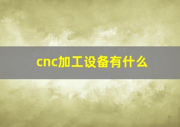 cnc加工设备有什么