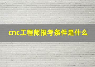 cnc工程师报考条件是什么