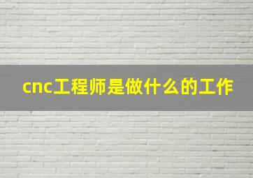 cnc工程师是做什么的工作