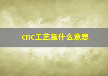 cnc工艺是什么意思