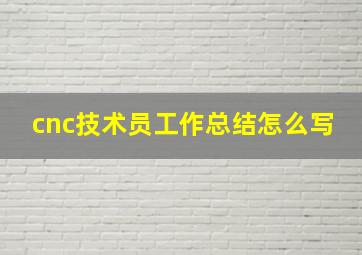 cnc技术员工作总结怎么写