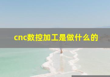 cnc数控加工是做什么的