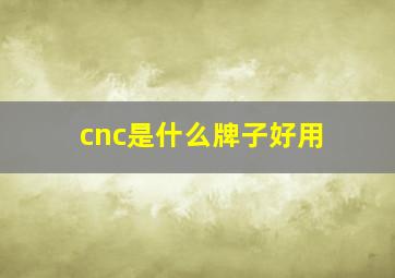 cnc是什么牌子好用