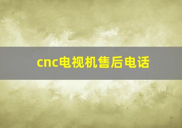 cnc电视机售后电话