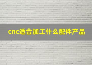 cnc适合加工什么配件产品