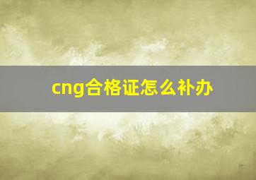 cng合格证怎么补办