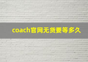 coach官网无货要等多久