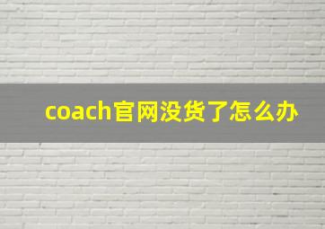 coach官网没货了怎么办