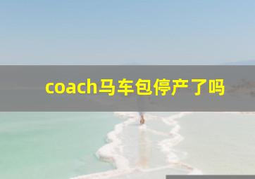 coach马车包停产了吗