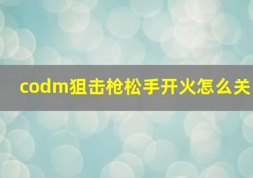 codm狙击枪松手开火怎么关