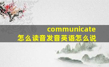 communicate怎么读音发音英语怎么说