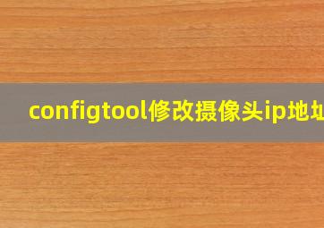 configtool修改摄像头ip地址