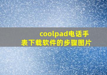 coolpad电话手表下载软件的步骤图片