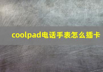 coolpad电话手表怎么插卡