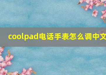 coolpad电话手表怎么调中文