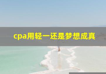 cpa用轻一还是梦想成真