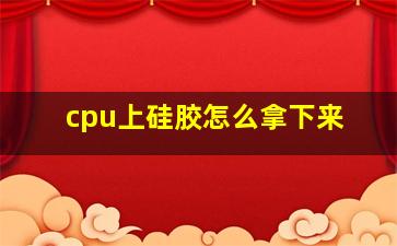 cpu上硅胶怎么拿下来