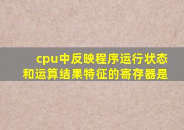 cpu中反映程序运行状态和运算结果特征的寄存器是