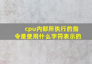 cpu内部所执行的指令是使用什么字符表示的