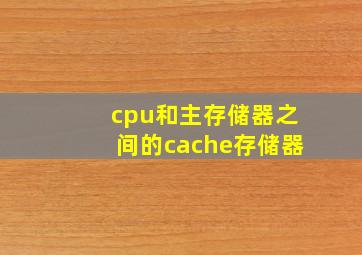 cpu和主存储器之间的cache存储器