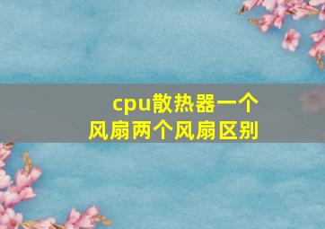 cpu散热器一个风扇两个风扇区别