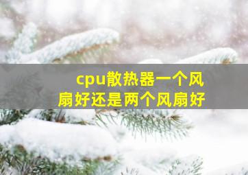 cpu散热器一个风扇好还是两个风扇好