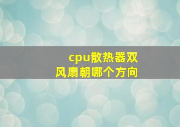 cpu散热器双风扇朝哪个方向