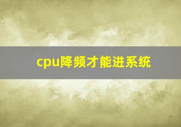 cpu降频才能进系统