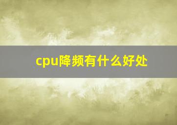 cpu降频有什么好处