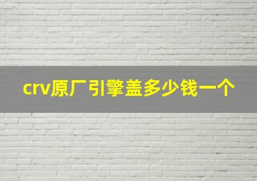 crv原厂引擎盖多少钱一个