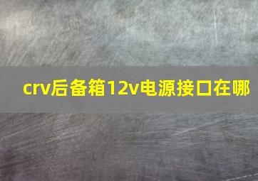 crv后备箱12v电源接口在哪