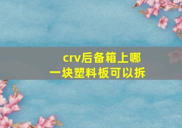 crv后备箱上哪一块塑料板可以拆