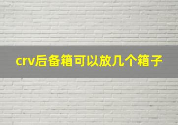 crv后备箱可以放几个箱子