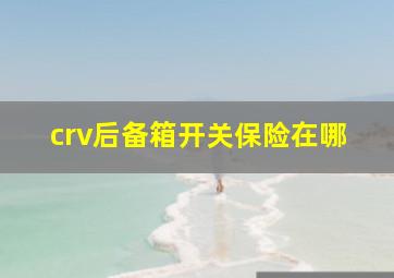 crv后备箱开关保险在哪